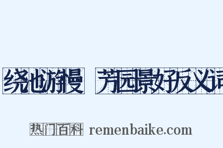 绕池游慢·芳园景好反义词是什么意思的图片